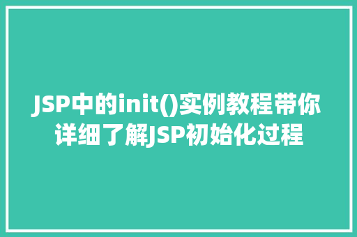 JSP中的init()实例教程带你详细了解JSP初始化过程 第1张 JSP中的init()实例教程带你详细了解JSP初始化过程 第1张