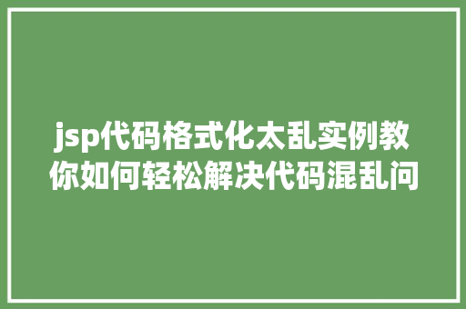 jsp代码格式化太乱实例教你如何轻松解决代码混乱问题 第2张 jsp代码格式化太乱实例教你如何轻松解决代码混乱问题 第2张
