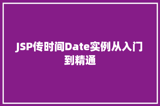 JSP传时间Date实例从入门到精通 第1张 JSP传时间Date实例从入门到精通 第1张