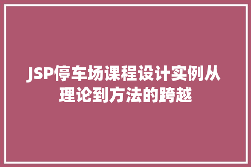 JSP停车场课程设计实例从理论到方法的跨越 第1张 JSP停车场课程设计实例从理论到方法的跨越 第1张