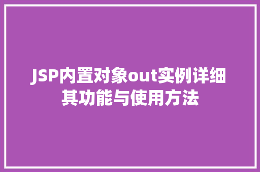 JSP内置对象out实例详细其功能与使用方法 第1张 JSP内置对象out实例详细其功能与使用方法 第1张
