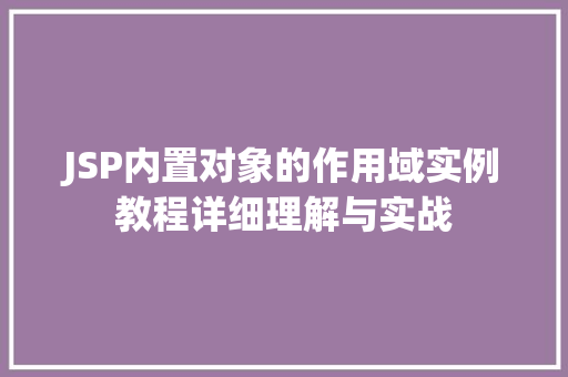 JSP内置对象的作用域实例教程详细理解与实战