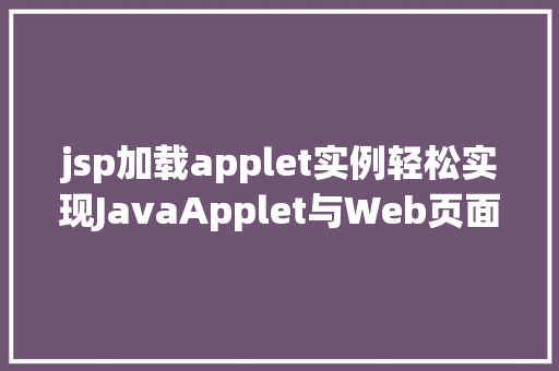 jsp加载applet实例轻松实现JavaApplet与Web页面的完美结合