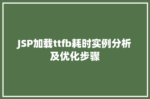 JSP加载ttfb耗时实例分析及优化步骤 第1张 JSP加载ttfb耗时实例分析及优化步骤 第1张