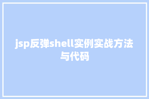 jsp反弹shell实例实战方法与代码 第1张 jsp反弹shell实例实战方法与代码 第1张