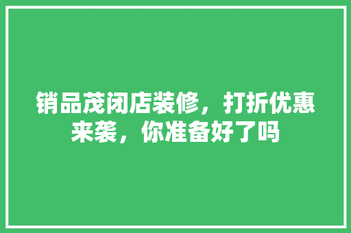 销品茂闭店装修，打折优惠来袭，你准备好了吗