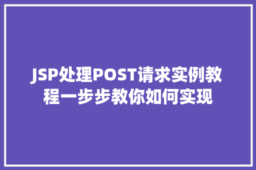 JSP处理POST请求实例教程一步步教你如何实现 第1张 JSP处理POST请求实例教程一步步教你如何实现 第1张