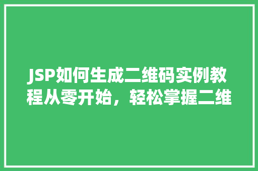JSP如何生成二维码实例教程从零开始,轻松掌握二维码生成方法 第1张 JSP如何生成二维码实例教程从零开始,轻松掌握二维码生成方法 第1张