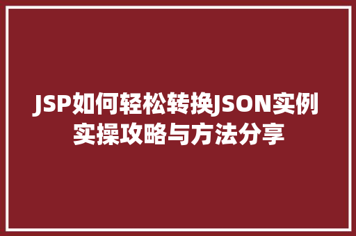 JSP如何轻松转换JSON实例实操攻略与方法分享 第1张 JSP如何轻松转换JSON实例实操攻略与方法分享 第1张