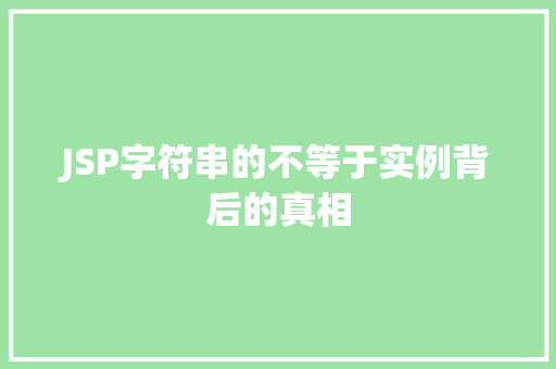 JSP字符串的不等于实例背后的真相 第1张 JSP字符串的不等于实例背后的真相 第1张