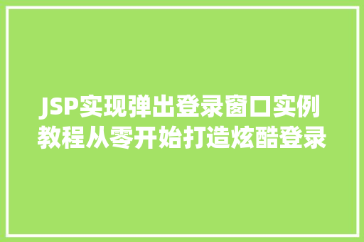 JSP实现弹出登录窗口实例教程从零开始打造炫酷登录界面 第1张 JSP实现弹出登录窗口实例教程从零开始打造炫酷登录界面 第1张