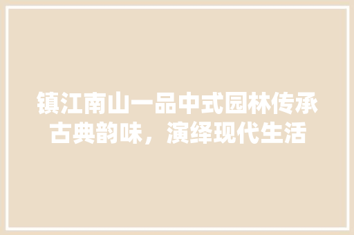 镇江南山一品中式园林传承古典韵味，演绎现代生活