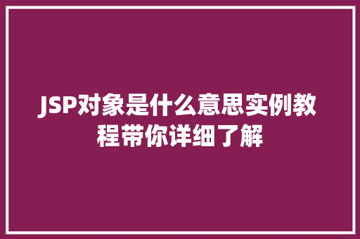 JSP对象是什么意思实例教程带你详细了解 第1张 JSP对象是什么意思实例教程带你详细了解 第1张