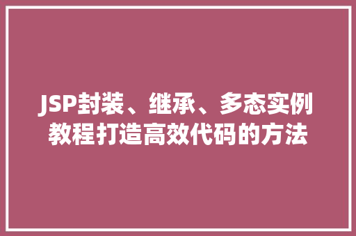 JSP封装、继承、多态实例教程打造高效代码的方法