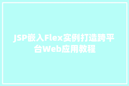 JSP嵌入Flex实例打造跨平台Web应用教程