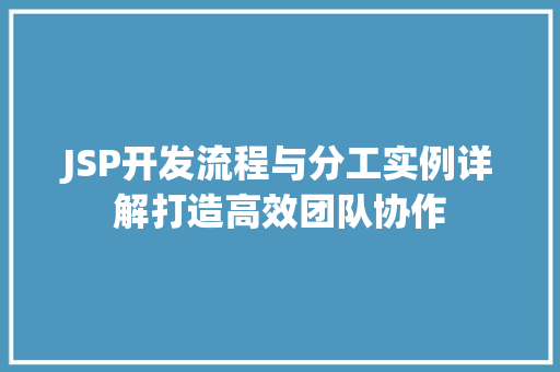 JSP开发流程与分工实例详解打造高效团队协作 第1张 JSP开发流程与分工实例详解打造高效团队协作 第1张
