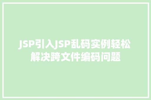 JSP引入JSP乱码实例轻松解决跨文件编码问题