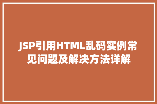 JSP引用HTML乱码实例常见问题及解决方法详解