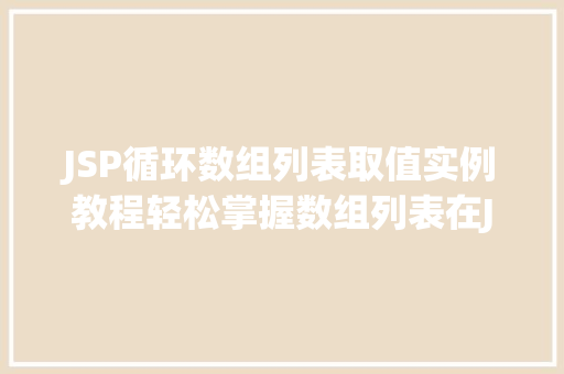 JSP循环数组列表取值实例教程轻松掌握数组列表在JSP中的运用 第1张 JSP循环数组列表取值实例教程轻松掌握数组列表在JSP中的运用 第1张
