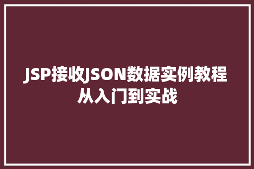 JSP接收JSON数据实例教程从入门到实战 第1张 JSP接收JSON数据实例教程从入门到实战 第1张