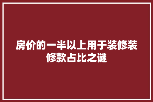 房价的一半以上用于装修装修款占比之谜