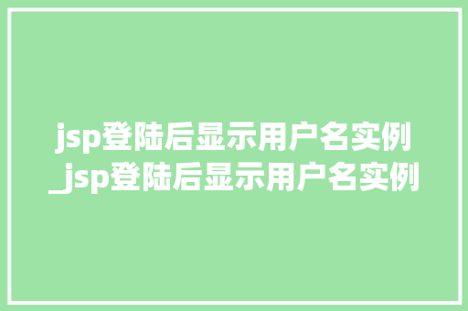 jsp登陆后显示用户名实例_jsp登陆后显示用户名实例无效