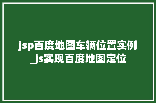 jsp百度地图车辆位置实例_js实现百度地图定位 第1张 jsp百度地图车辆位置实例_js实现百度地图定位 第1张