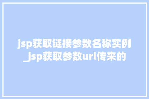 jsp获取链接参数名称实例_jsp获取参数url传来的