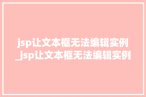 jsp让文本框无法编辑实例_jsp让文本框无法编辑实例怎么办