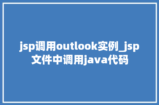jsp调用outlook实例_jsp文件中调用java代码