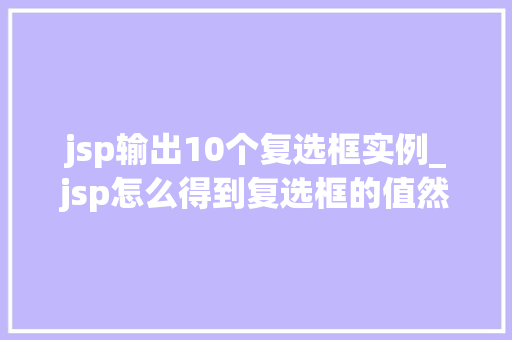 jsp输出10个复选框实例_jsp怎么得到复选框的值然后输出