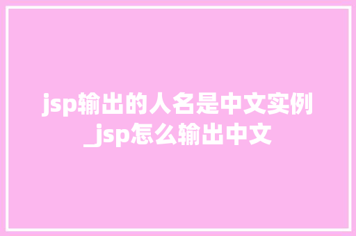 jsp输出的人名是中文实例_jsp怎么输出中文