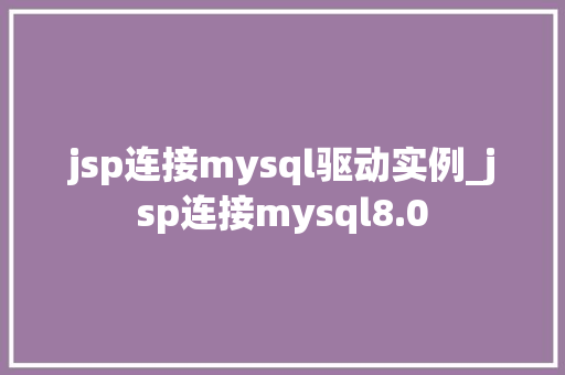 jsp连接mysql驱动实例_jsp连接mysql8.0