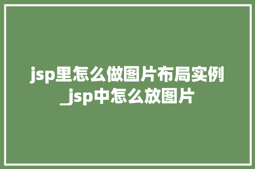 jsp里怎么做图片布局实例_jsp中怎么放图片