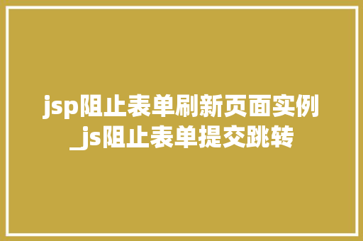 jsp阻止表单刷新页面实例_js阻止表单提交跳转