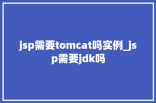 jsp需要tomcat吗实例_jsp需要jdk吗
