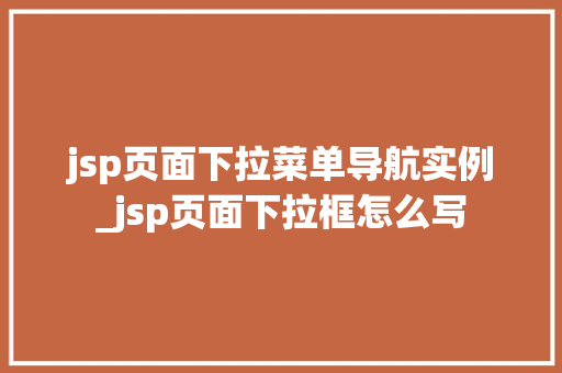 jsp页面下拉菜单导航实例_jsp页面下拉框怎么写