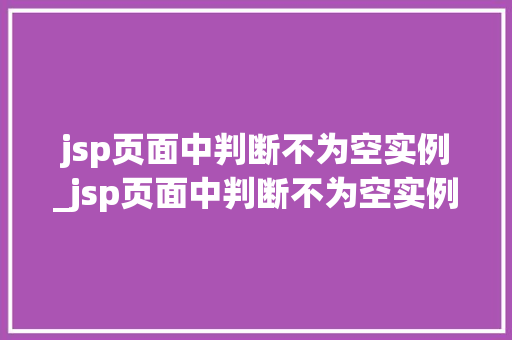 jsp页面中判断不为空实例_jsp页面中判断不为空实例怎么写