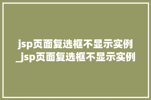 jsp页面复选框不显示实例_jsp页面复选框不显示实例内容