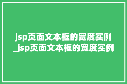 jsp页面文本框的宽度实例_jsp页面文本框的宽度实例是多少