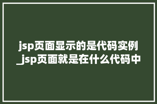 jsp页面显示的是代码实例_jsp页面就是在什么代码中嵌入java语法或jsp元素