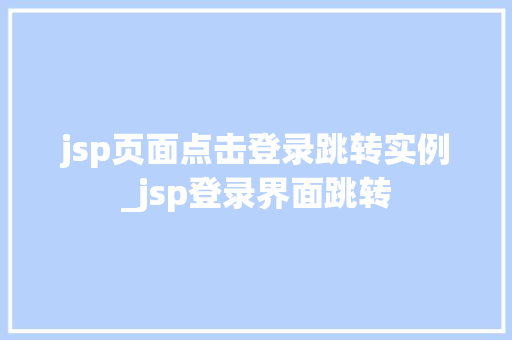 jsp页面点击登录跳转实例_jsp登录界面跳转