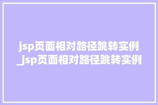 jsp页面相对路径跳转实例_jsp页面相对路径跳转实例怎么做