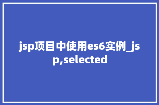 jsp项目中使用es6实例_jsp,selected