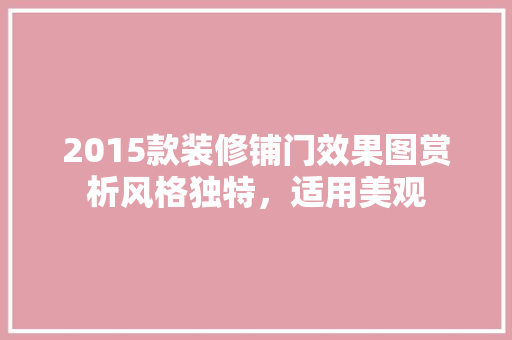 2015款装修铺门效果图赏析风格独特，适用美观