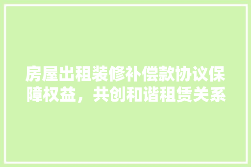 房屋出租装修补偿款协议保障权益，共创和谐租赁关系