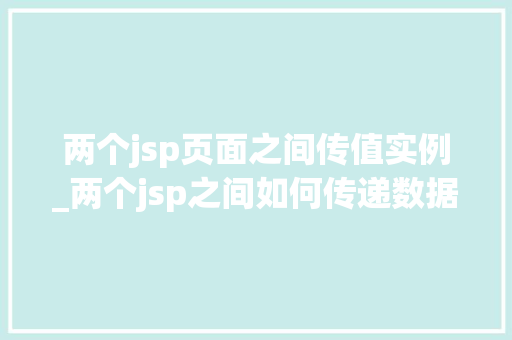 两个jsp页面之间传值实例_两个jsp之间如何传递数据