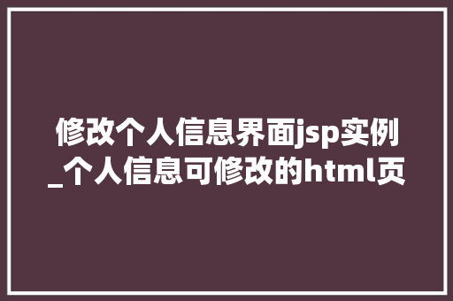 修改个人信息界面jsp实例_个人信息可修改的html页面