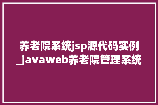养老院系统jsp源代码实例_javaweb养老院管理系统