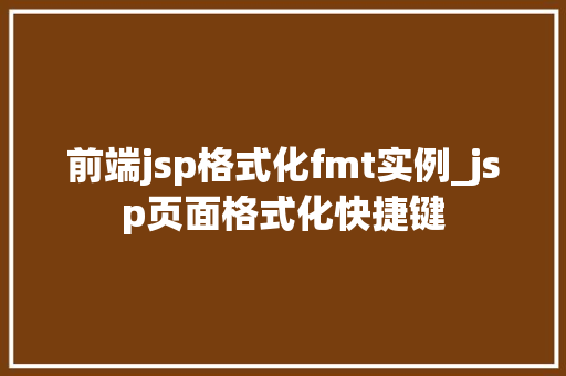 前端jsp格式化fmt实例_jsp页面格式化快捷键